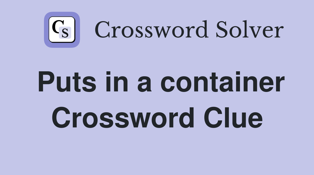 Puts in a container Crossword Clue