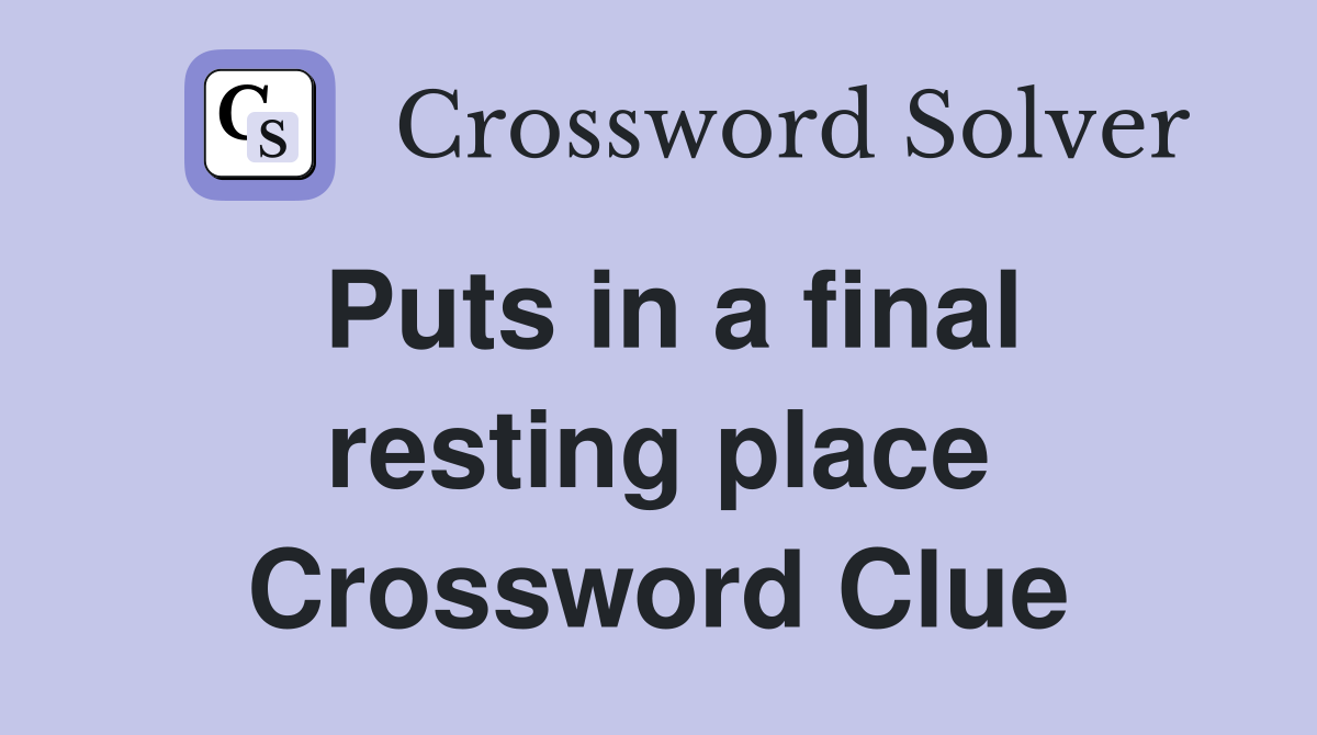 Puts in a final resting place Crossword Clue