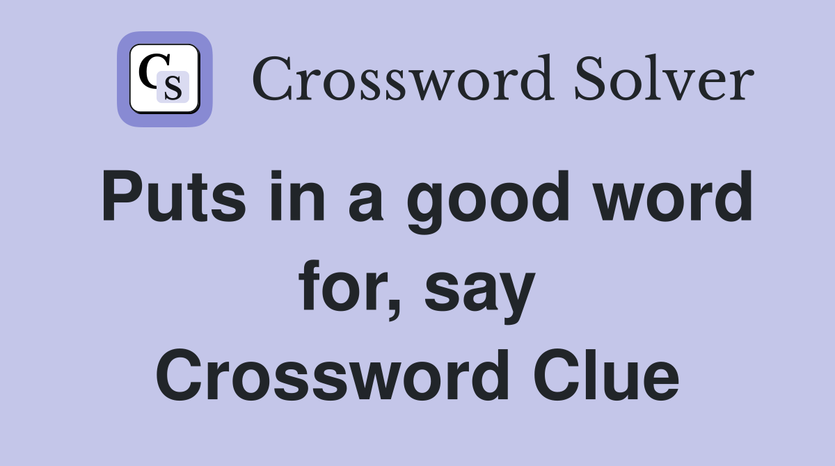 Puts in a good word for, say Crossword Clue