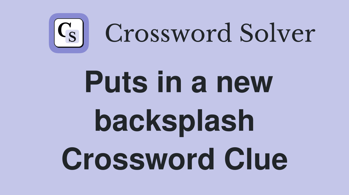 Puts in a new backsplash Crossword Clue