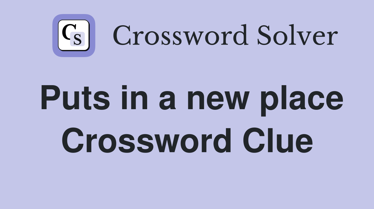 Puts in a new place Crossword Clue