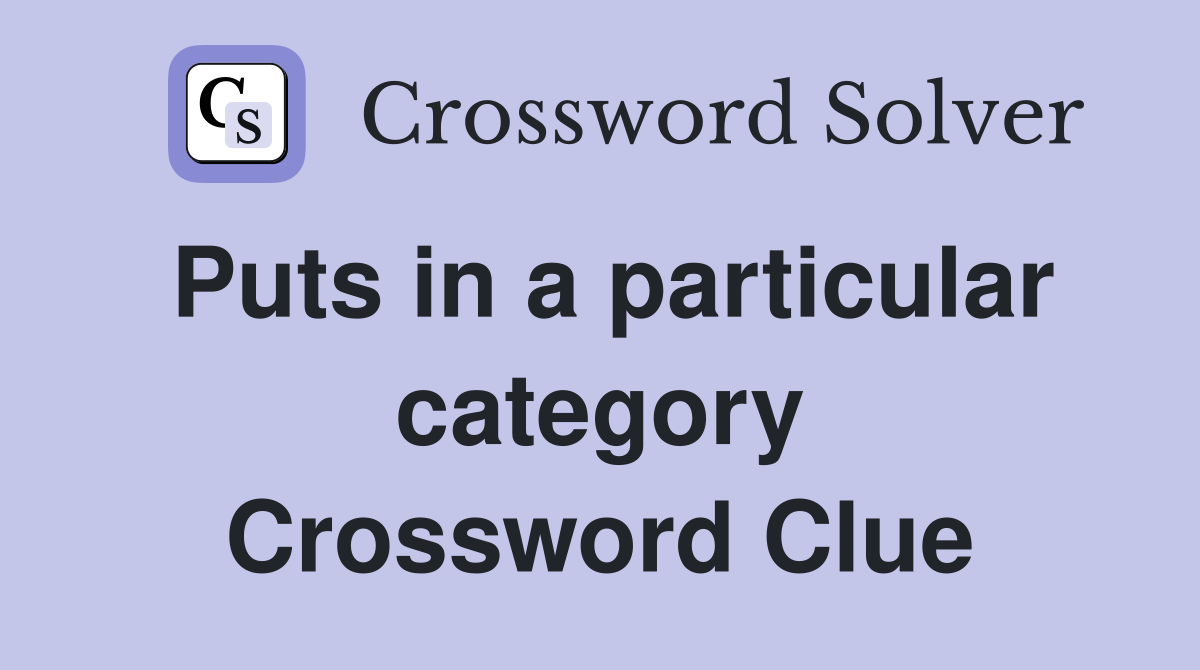 Puts in a particular category Crossword Clue