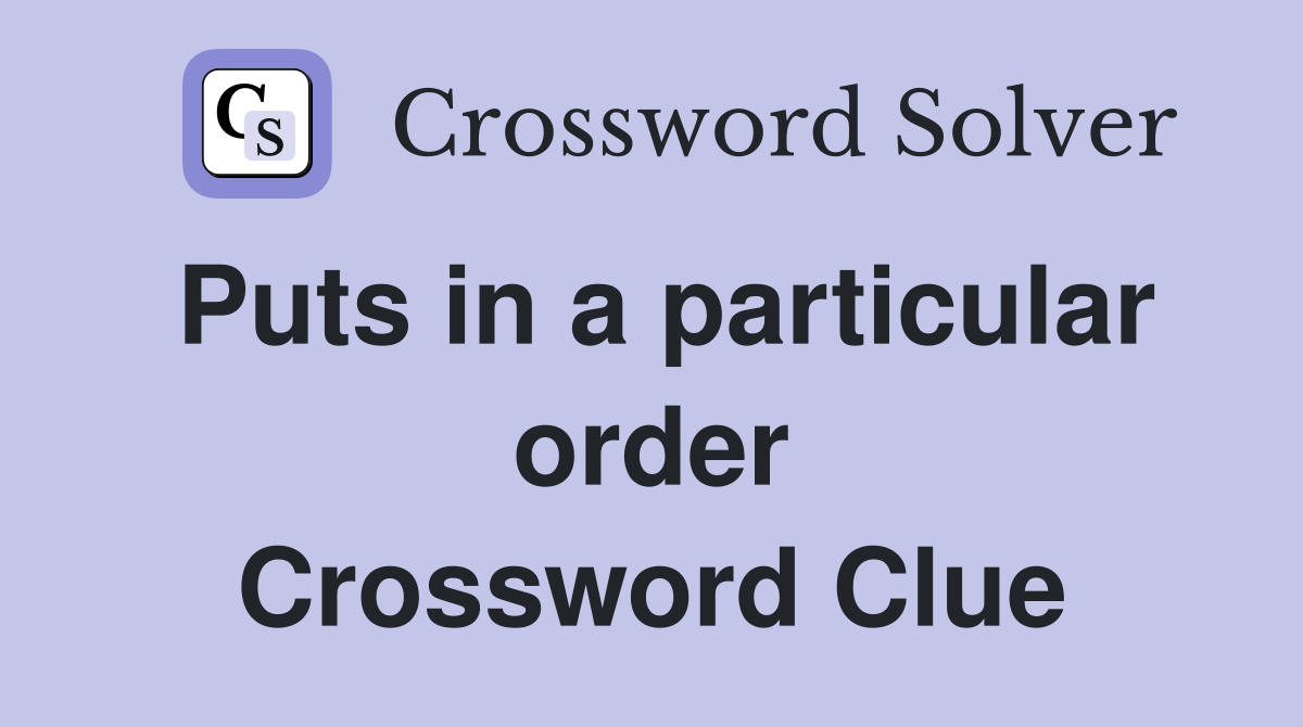 Puts in a particular order Crossword Clue