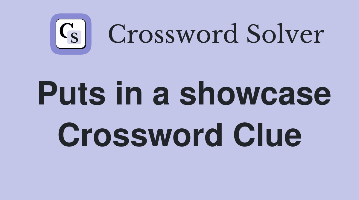 Puts in a showcase Crossword Clue