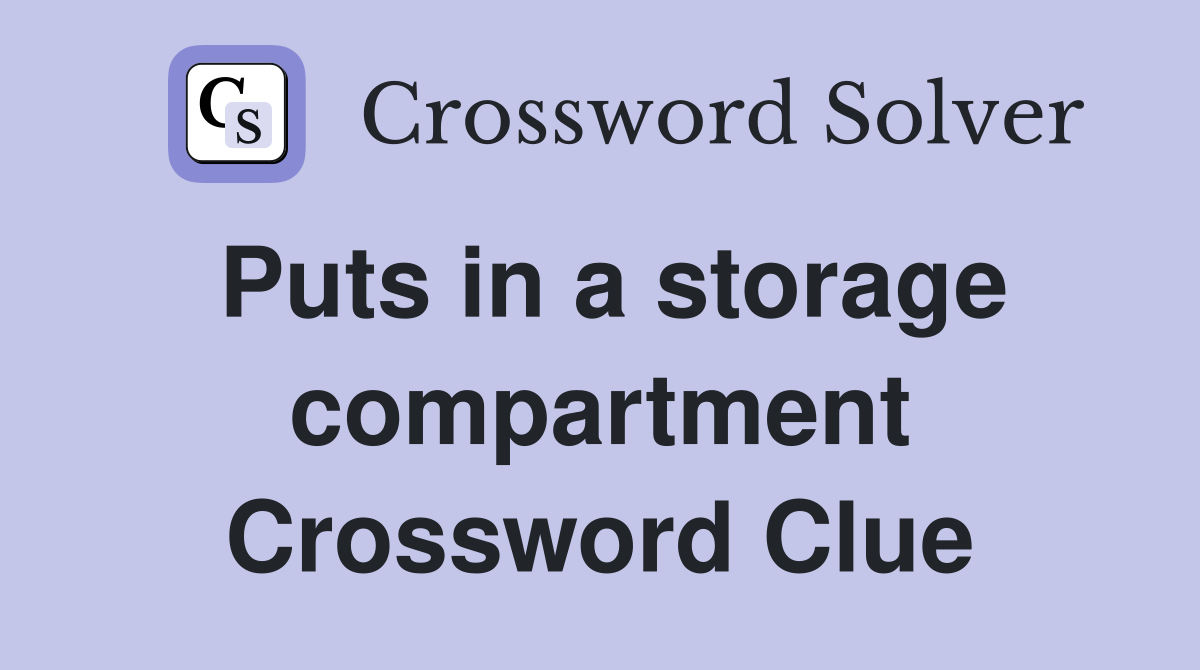 Puts in a storage compartment Crossword Clue