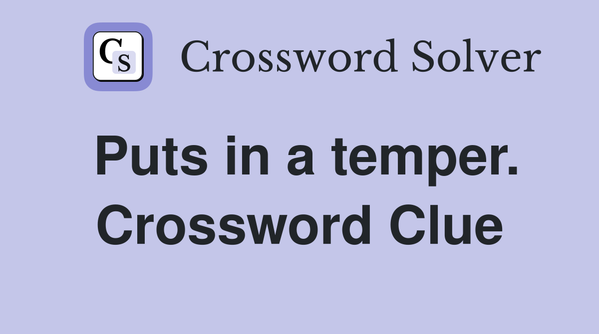 Puts in a temper. Crossword Clue