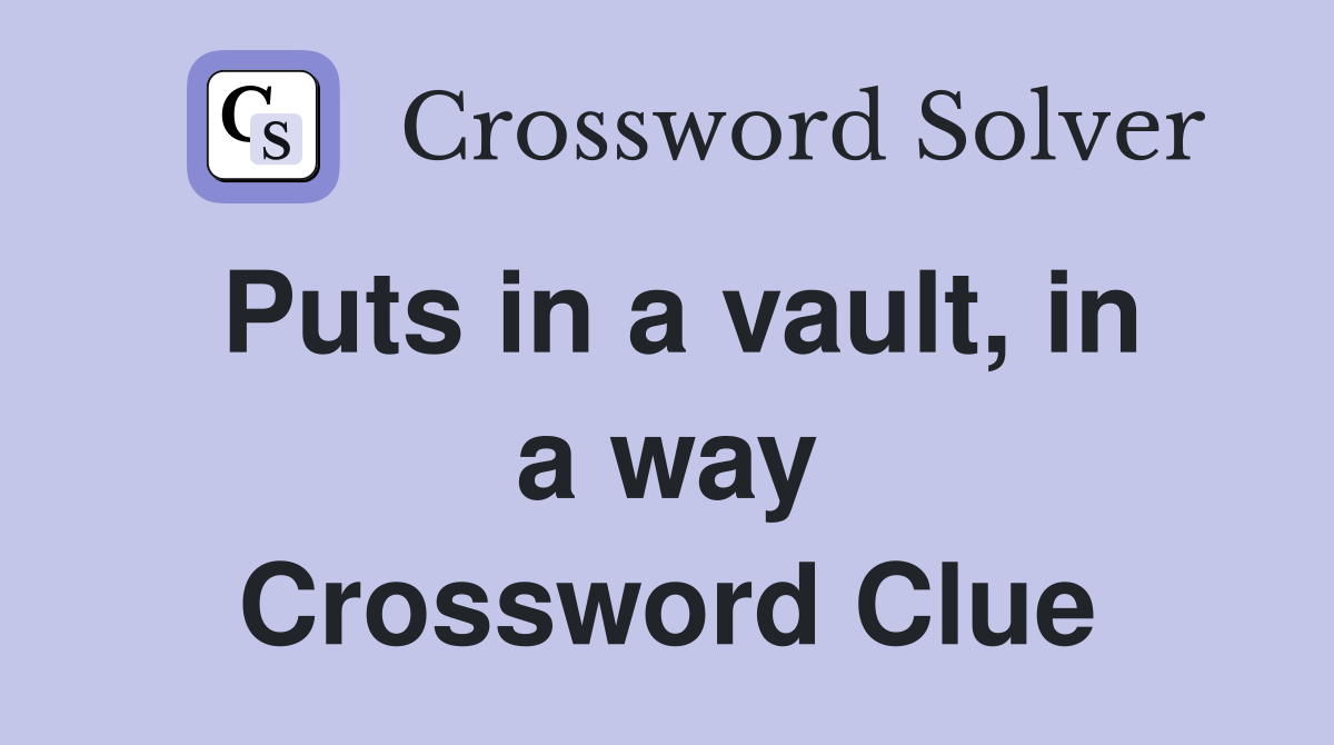 Puts in a vault, in a way Crossword Clue