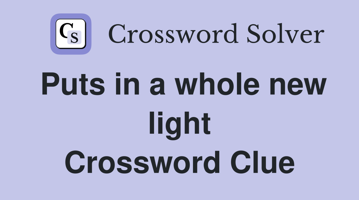 Puts in a whole new light Crossword Clue