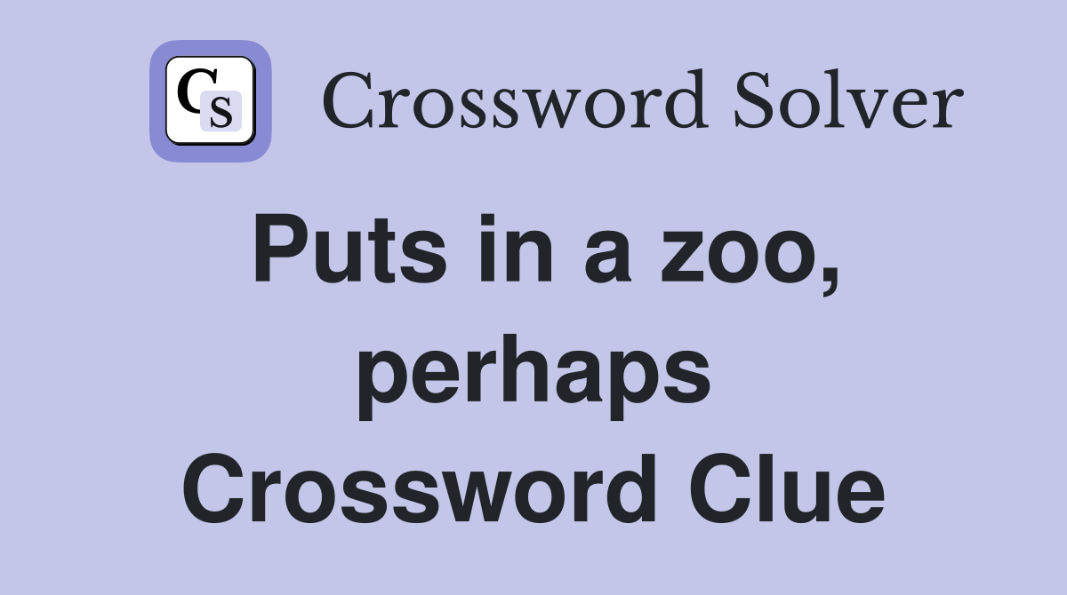Puts in a zoo, perhaps Crossword Clue