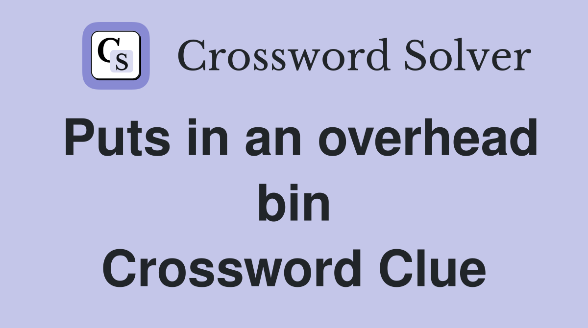 Puts in an overhead bin Crossword Clue