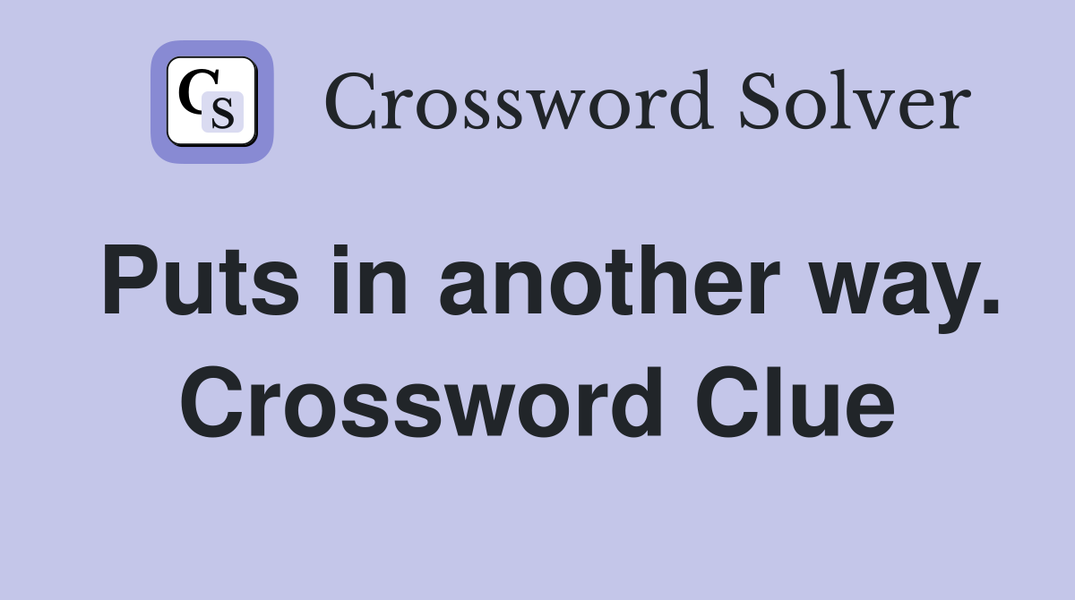 Puts in another way. Crossword Clue
