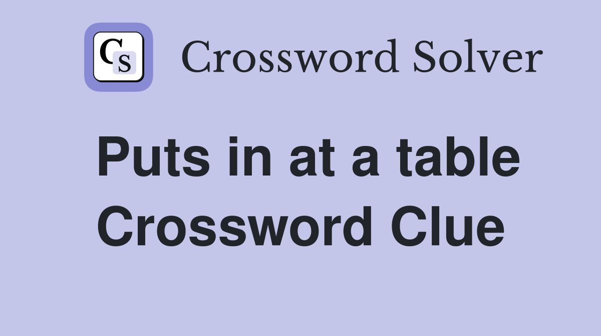 Puts in at a table Crossword Clue