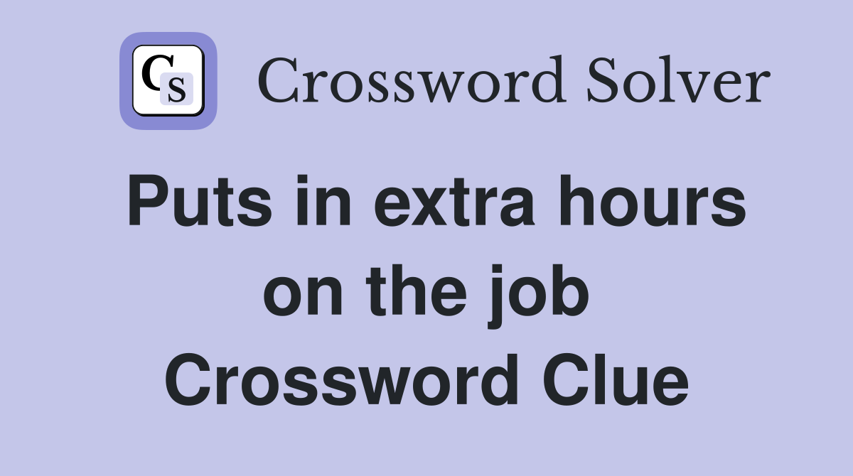 Puts in extra hours on the job Crossword Clue