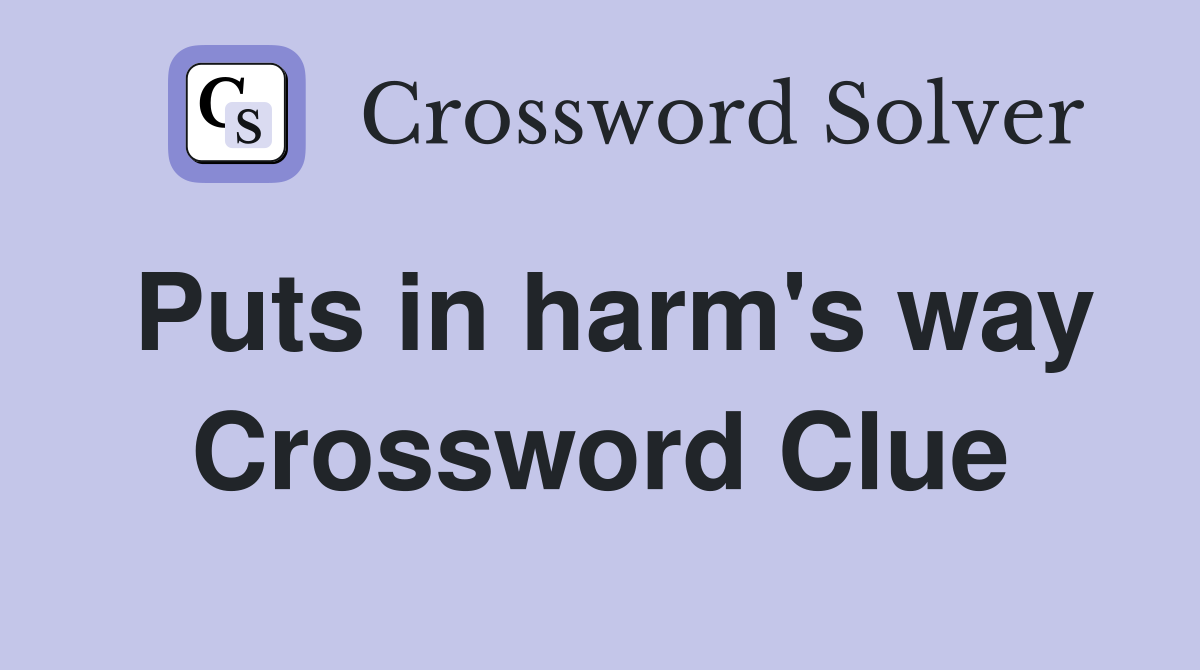 Puts in harm's way Crossword Clue