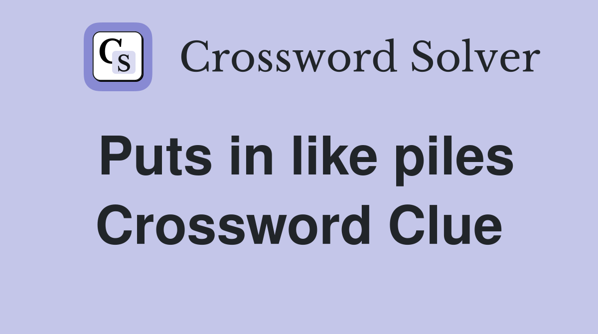 Puts in like piles Crossword Clue