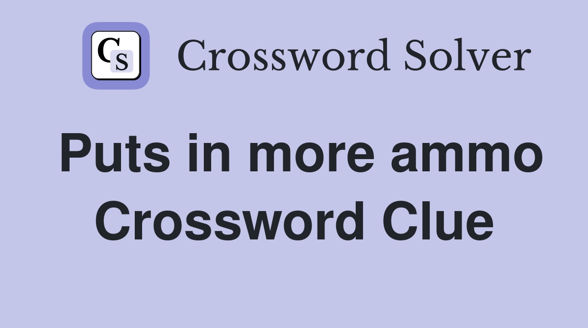 Puts in more ammo Crossword Clue