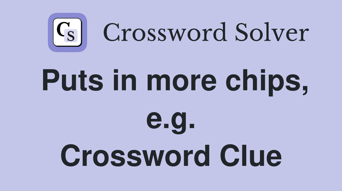 Puts in more chips, e.g. Crossword Clue