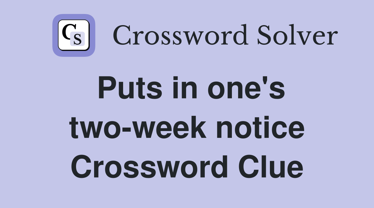 Puts in one's two-week notice Crossword Clue