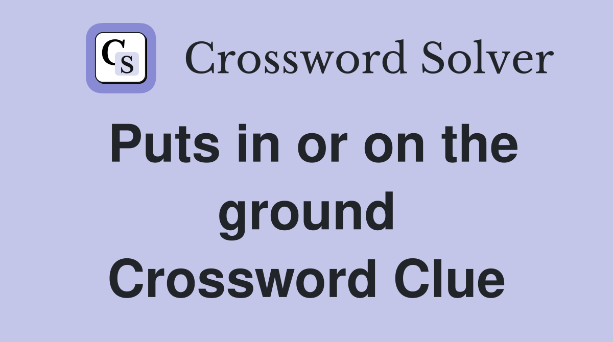 Puts in or on the ground Crossword Clue