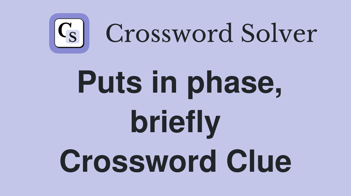 Puts in phase, briefly Crossword Clue