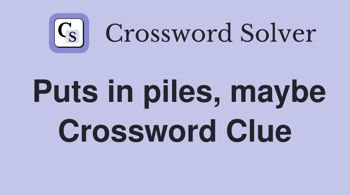 Puts in piles, maybe Crossword Clue