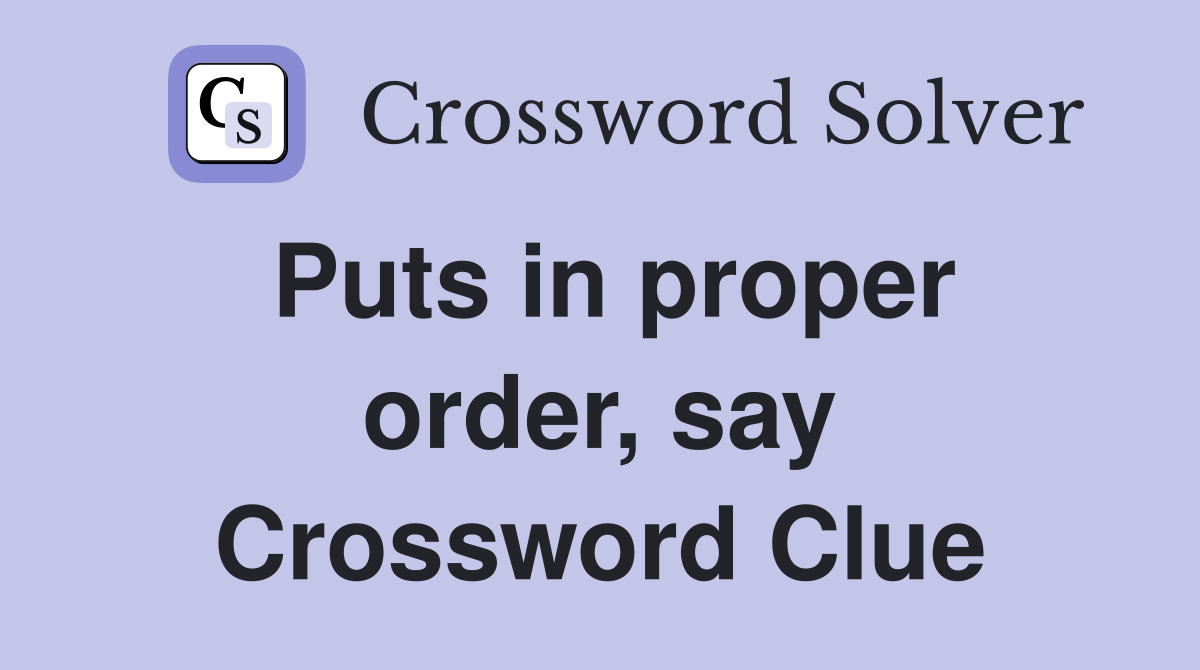 Puts in proper order, say Crossword Clue