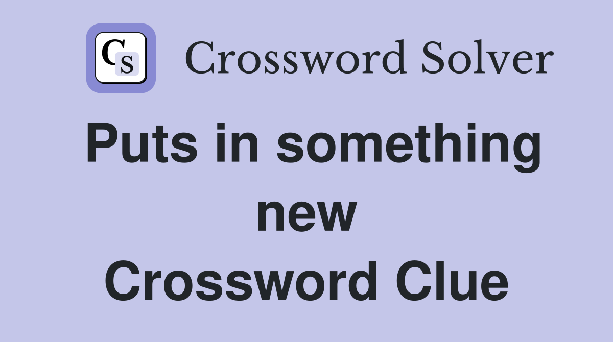 Puts in something new Crossword Clue