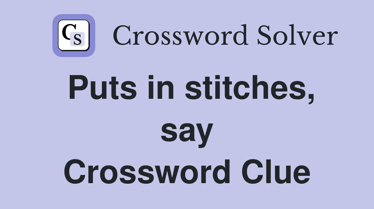 Puts in stitches, say Crossword Clue