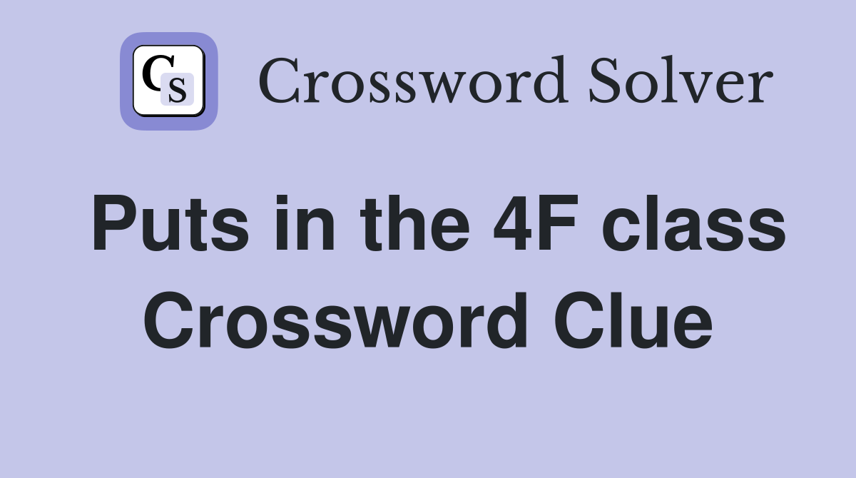 Puts in the 4F class Crossword Clue