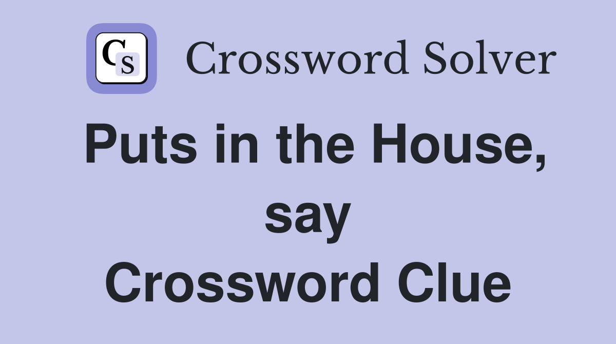 Puts in the House, say Crossword Clue