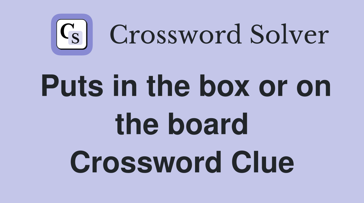 Puts in the box or on the board Crossword Clue