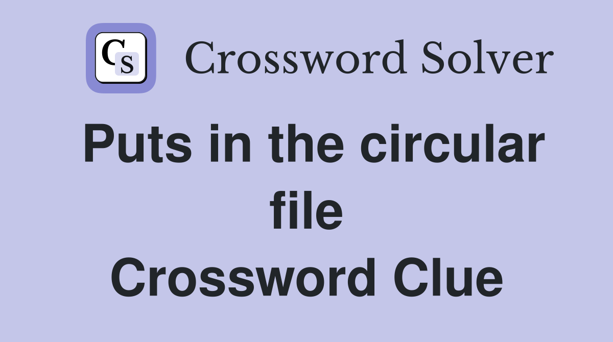 Puts in the circular file Crossword Clue