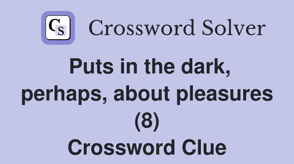 Puts in the dark, perhaps, about pleasures (8) Crossword Clue