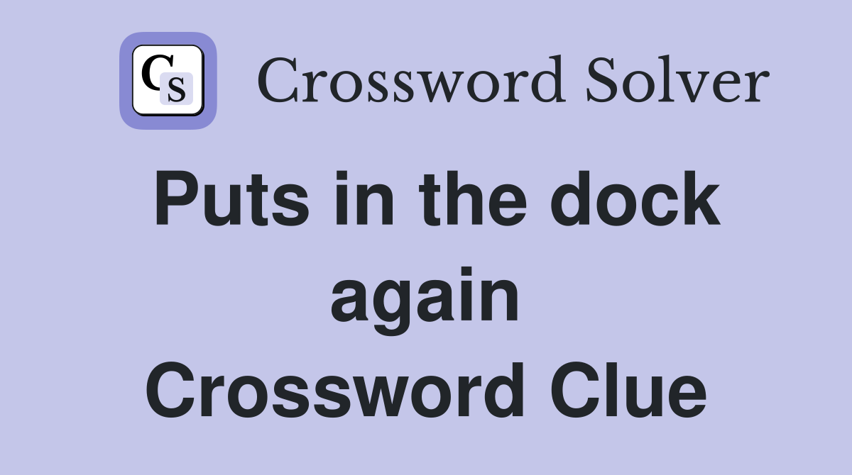 Puts in the dock again Crossword Clue