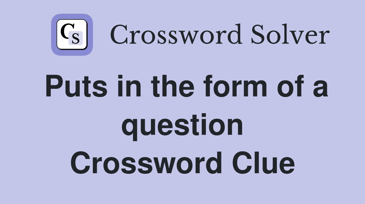 Puts in the form of a question Crossword Clue