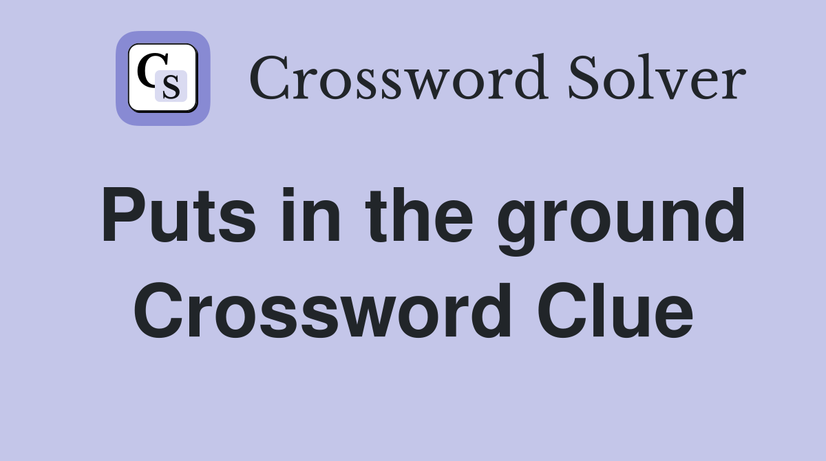 Puts in the ground Crossword Clue