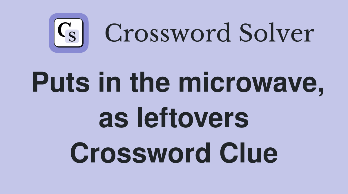 Puts in the microwave, as leftovers Crossword Clue