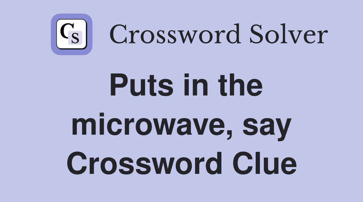 Puts in the microwave, say Crossword Clue