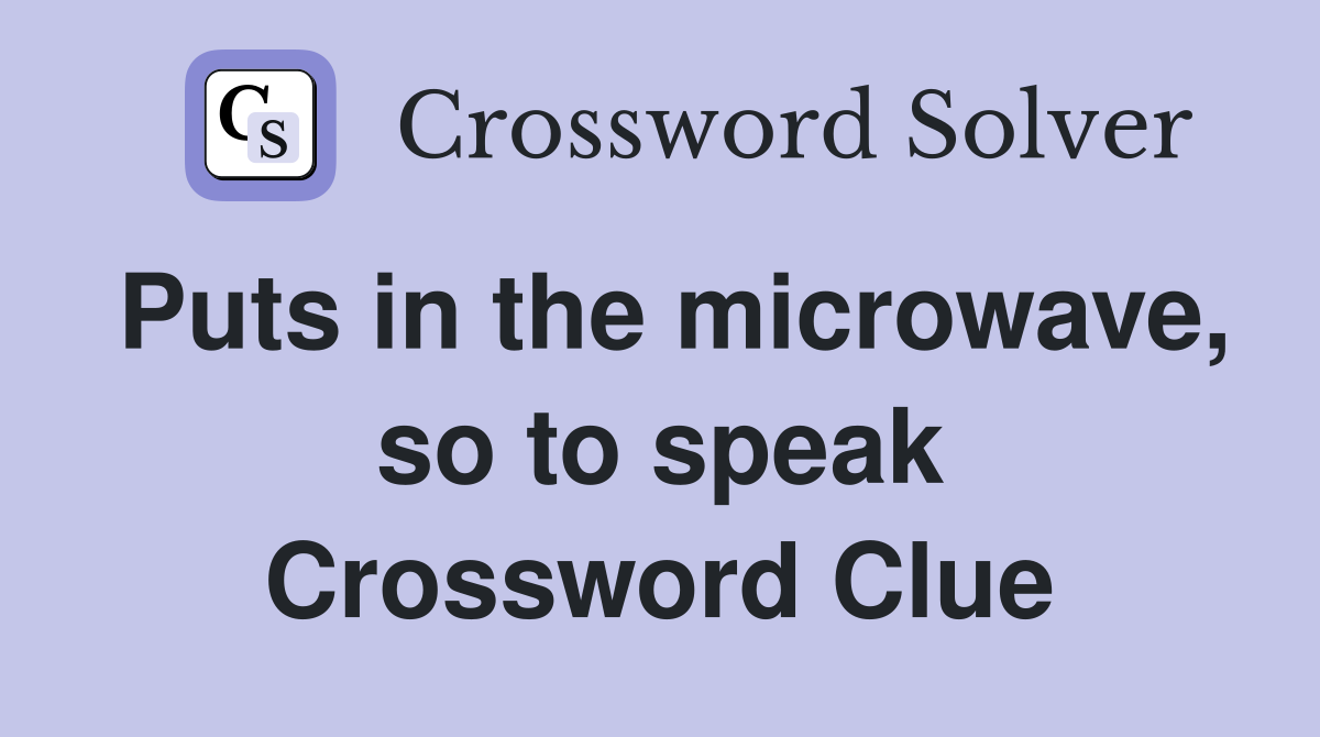 Puts in the microwave, so to speak Crossword Clue