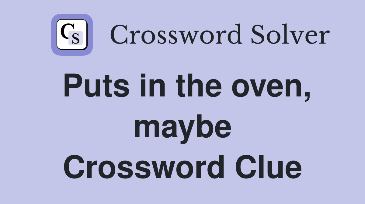 Puts in the oven, maybe Crossword Clue