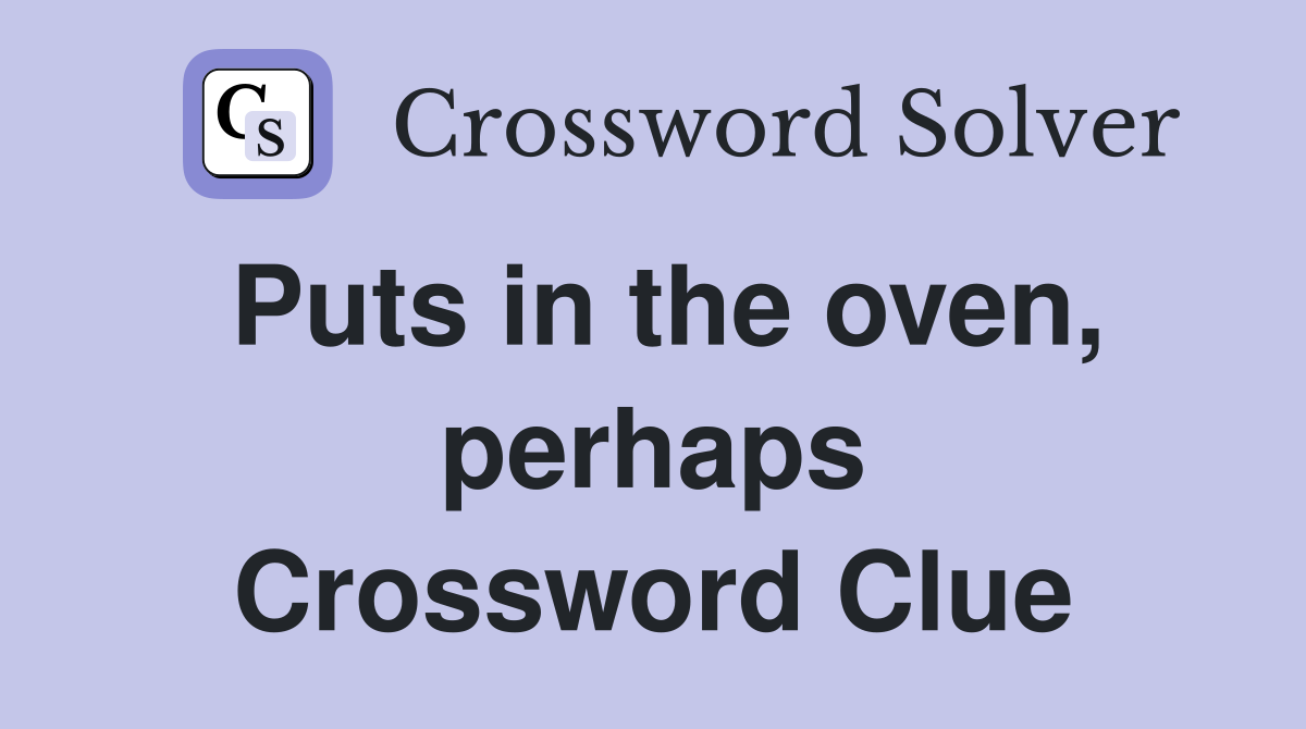 Puts in the oven, perhaps Crossword Clue