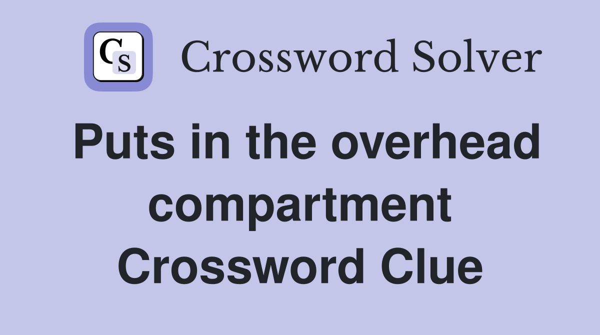 Puts in the overhead compartment Crossword Clue