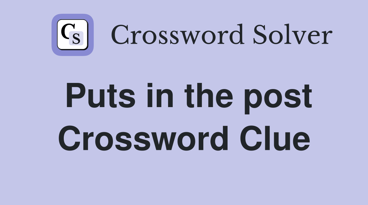 Puts in the post Crossword Clue