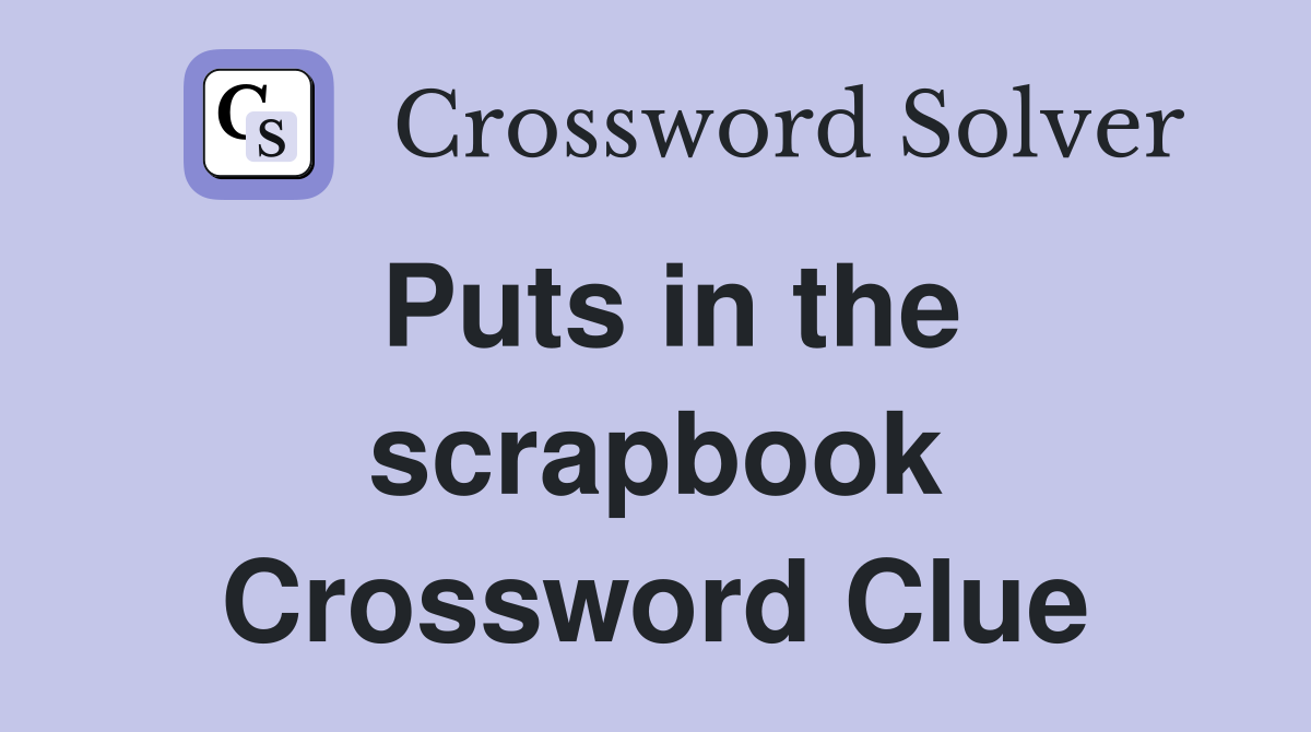 Puts in the scrapbook Crossword Clue