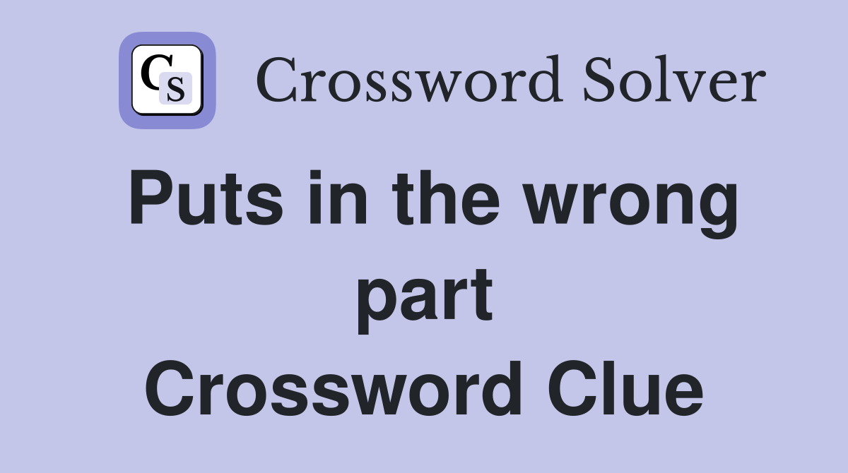 Puts in the wrong part Crossword Clue