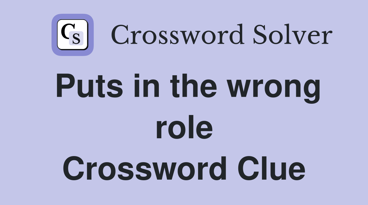 Puts in the wrong role Crossword Clue