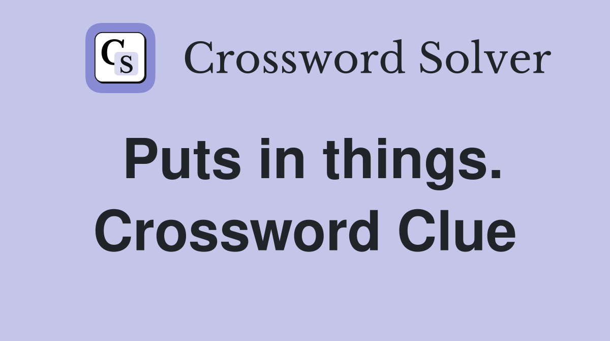 Puts in things. Crossword Clue