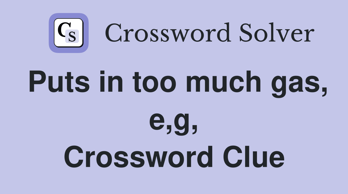 Puts in too much gas, e,g, Crossword Clue