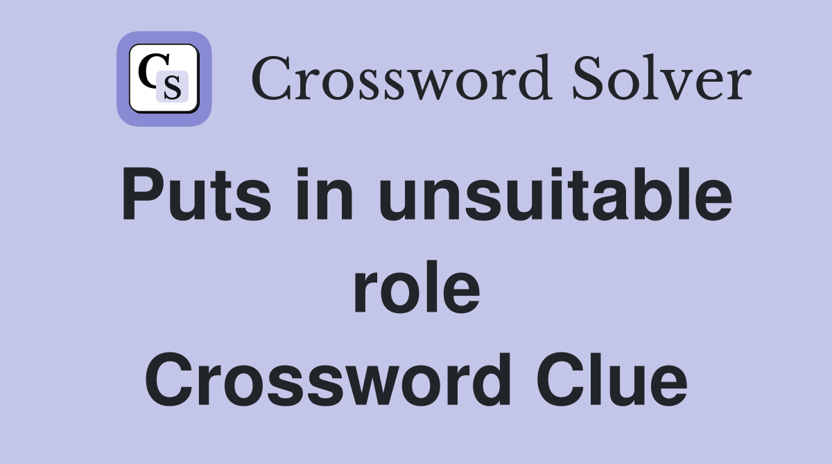 Puts in unsuitable role Crossword Clue
