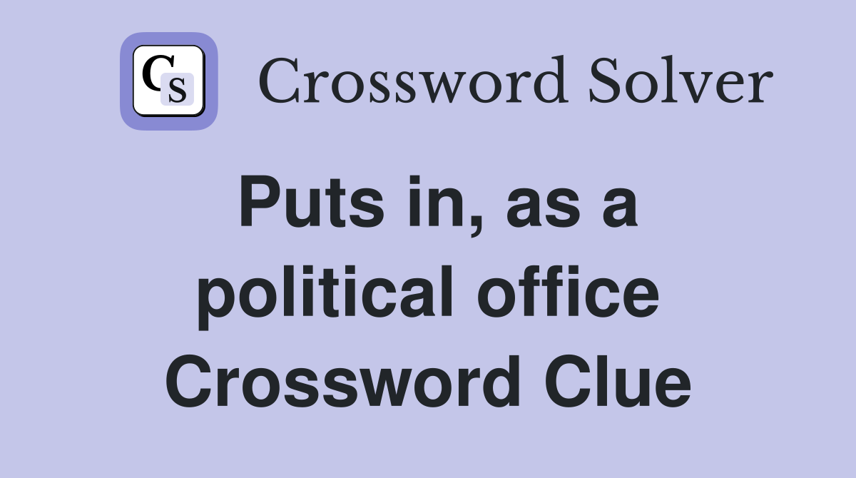 Puts in, as a political office Crossword Clue